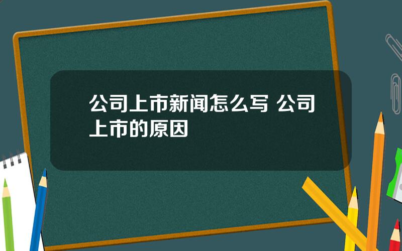 公司上市新闻怎么写 公司上市的原因